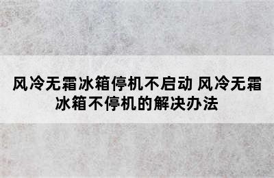 风冷无霜冰箱停机不启动 风冷无霜冰箱不停机的解决办法